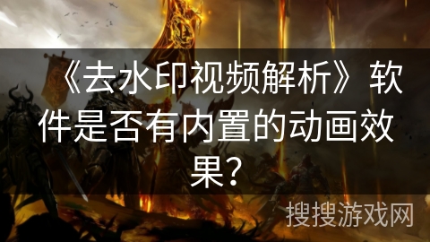 《去水印视频解析》软件是否有内置的动画效果？