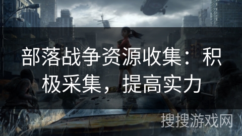 部落战争资源收集：积极采集，提高实力