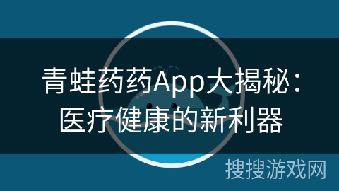 青蛙药药App大揭秘：医疗健康的新利器