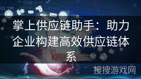 掌上供应链助手：助力企业构建高效供应链体系