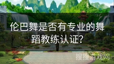 伦巴舞是否有专业的舞蹈教练认证？
