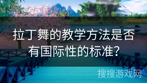 拉丁舞的教学方法是否有国际性的标准？