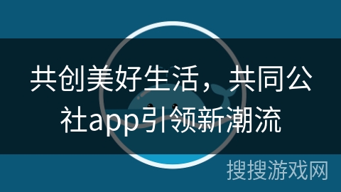 共创美好生活，共同公社app引领新潮流