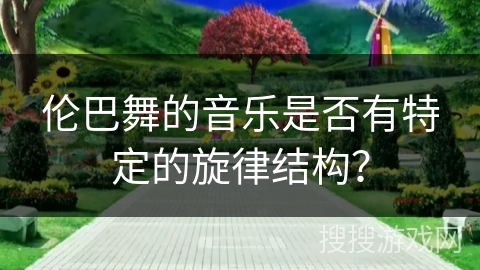 伦巴舞的音乐是否有特定的旋律结构？