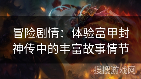 冒险剧情：体验富甲封神传中的丰富故事情节