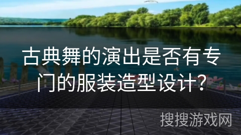 古典舞的演出是否有专门的服装造型设计？