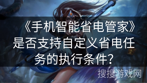 《手机智能省电管家》是否支持自定义省电任务的执行条件？