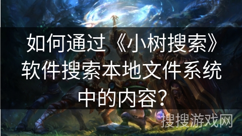 如何通过《小树搜索》软件搜索本地文件系统中的内容？