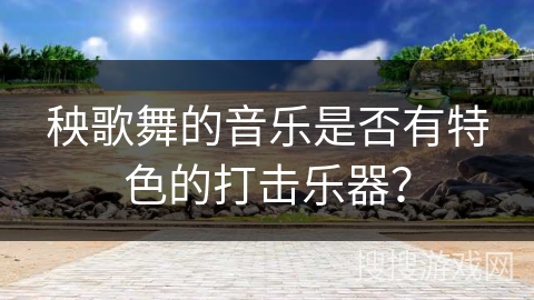 秧歌舞的音乐是否有特色的打击乐器？