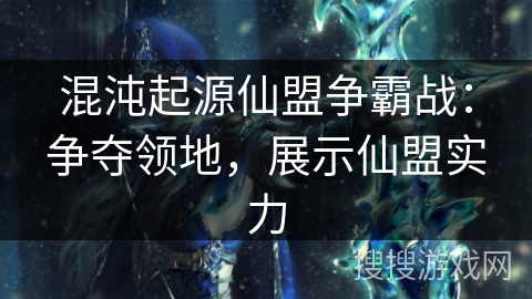 混沌起源仙盟争霸战：争夺领地，展示仙盟实力