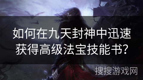 如何在九天封神中迅速获得高级法宝技能书？