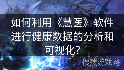 如何利用《慧医》软件进行健康数据的分析和可视化？