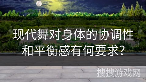 现代舞对身体的协调性和平衡感有何要求？