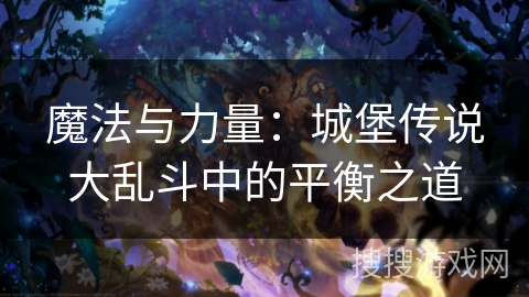 魔法与力量：城堡传说大乱斗中的平衡之道