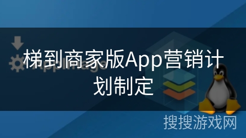 梯到商家版App营销计划制定