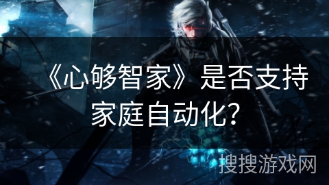 《心够智家》是否支持家庭自动化？