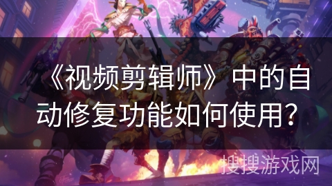 《视频剪辑师》中的自动修复功能如何使用？