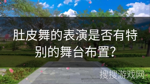 肚皮舞的表演是否有特别的舞台布置？