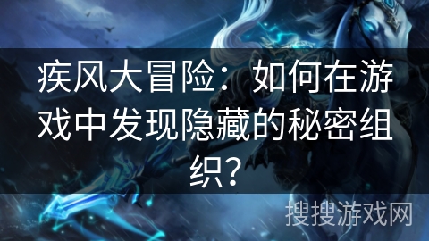疾风大冒险：如何在游戏中发现隐藏的秘密组织？