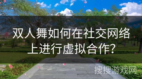 双人舞如何在社交网络上进行虚拟合作？
