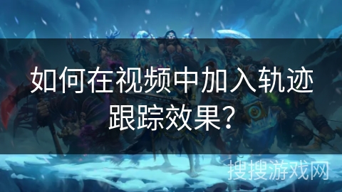 如何在视频中加入轨迹跟踪效果？