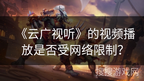 《云广视听》的视频播放是否受网络限制？