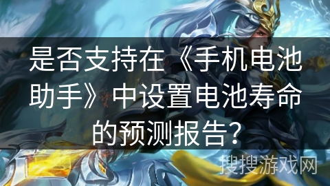 是否支持在《手机电池助手》中设置电池寿命的预测报告？