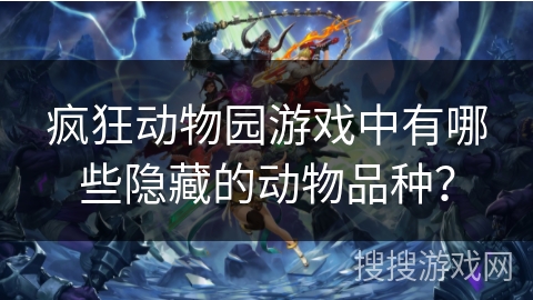 疯狂动物园游戏中有哪些隐藏的动物品种？