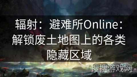 辐射：避难所Online：解锁废土地图上的各类隐藏区域