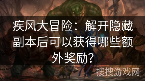 疾风大冒险：解开隐藏副本后可以获得哪些额外奖励？