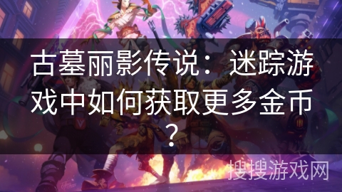 古墓丽影传说：迷踪游戏中如何获取更多金币？