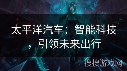 太平洋汽车：智能科技，引领未来出行