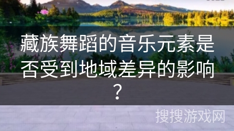 藏族舞蹈的音乐元素是否受到地域差异的影响？