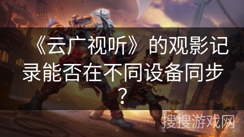 《云广视听》的观影记录能否在不同设备同步？