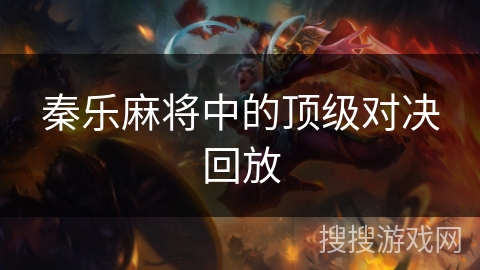 秦乐麻将中的顶级对决回放