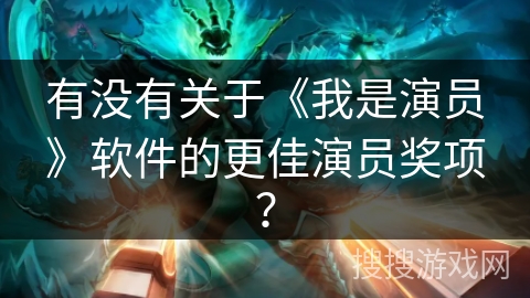 有没有关于《我是演员》软件的更佳演员奖项？