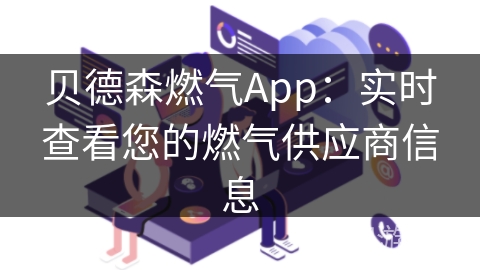 贝德森燃气App：实时查看您的燃气供应商信息