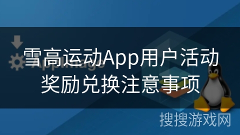 雪高运动App用户活动奖励兑换注意事项