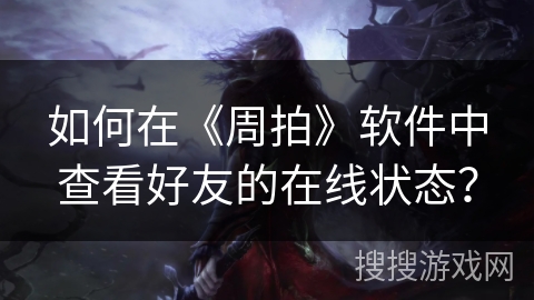 如何在《周拍》软件中查看好友的在线状态？