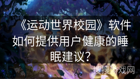 《运动世界校园》软件如何提供用户健康的睡眠建议？