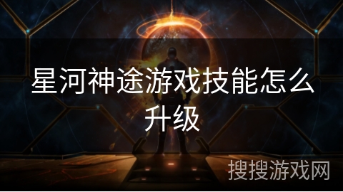 星河神途游戏技能怎么升级