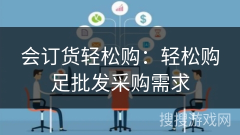 会订货轻松购：轻松购足批发采购需求