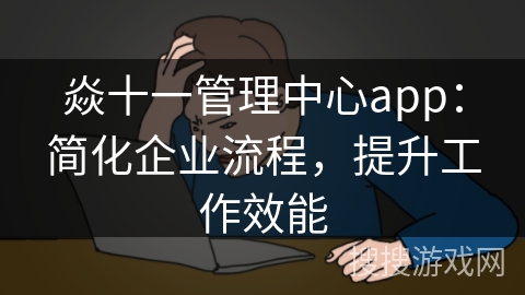 焱十一管理中心app：简化企业流程，提升工作效能