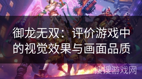 御龙无双：评价游戏中的视觉效果与画面品质