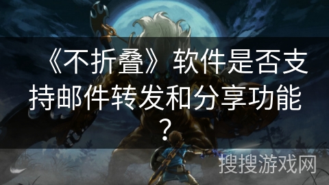 《不折叠》软件是否支持邮件转发和分享功能？