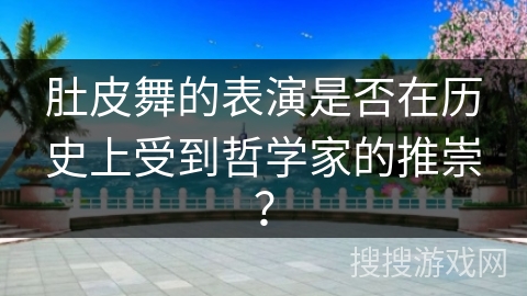 肚皮舞的表演是否在历史上受到哲学家的推崇？