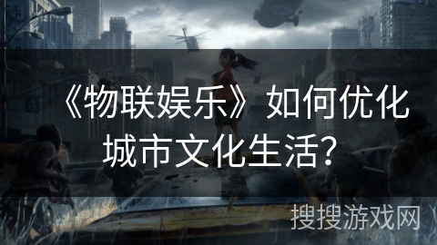 《物联娱乐》如何优化城市文化生活？