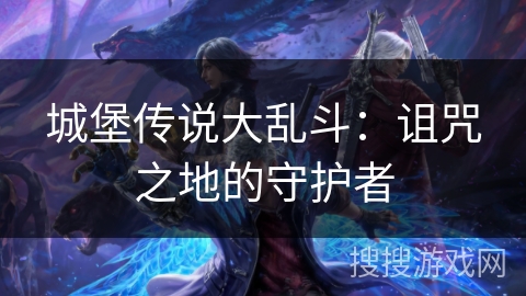 城堡传说大乱斗：诅咒之地的守护者