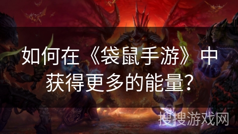 如何在《袋鼠手游》中获得更多的能量？