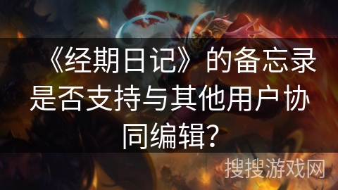 《经期日记》的备忘录是否支持与其他用户协同编辑？